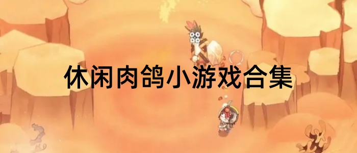 休闲肉鸽小游戏合集